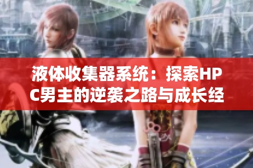 液体收集器系统：探索HPC男主的逆袭之路与成长经历