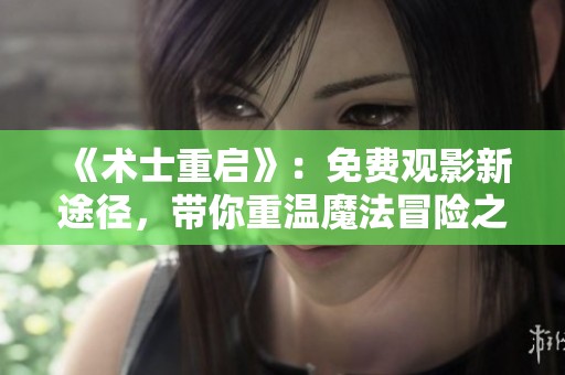 《术士重启》：免费观影新途径，带你重温魔法冒险之旅