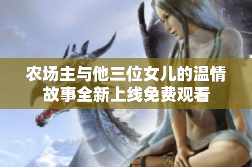 农场主与他三位女儿的温情故事全新上线免费观看