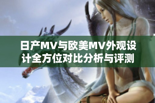 日产MV与欧美MV外观设计全方位对比分析与评测