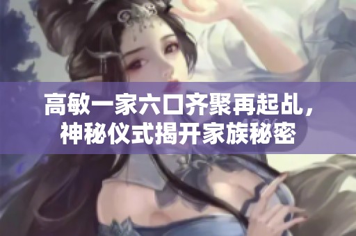 高敏一家六口齐聚再起乩，神秘仪式揭开家族秘密