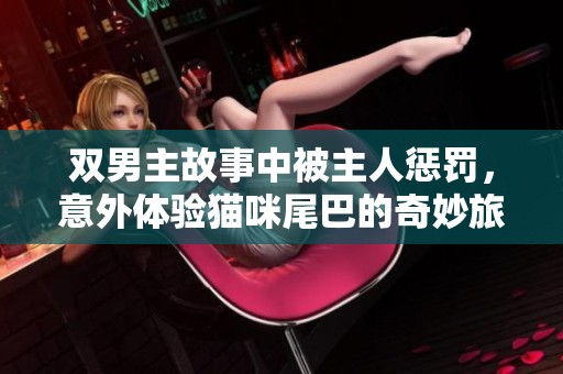 双男主故事中被主人惩罚，意外体验猫咪尾巴的奇妙旅程