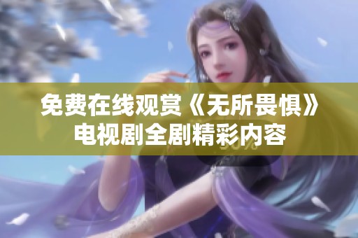 免费在线观赏《无所畏惧》电视剧全剧精彩内容