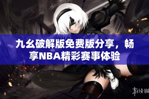 九幺破解版免费版分享，畅享NBA精彩赛事体验