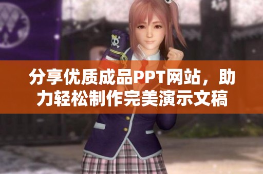 分享优质成品PPT网站，助力轻松制作完美演示文稿