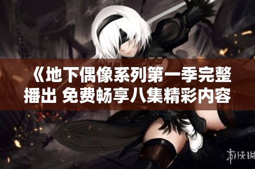 《地下偶像系列第一季完整播出 免费畅享八集精彩内容》