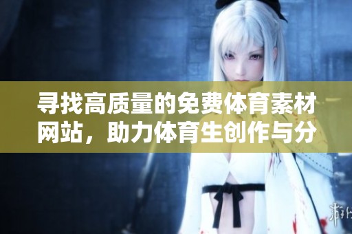 寻找高质量的免费体育素材网站，助力体育生创作与分享