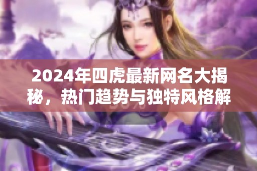 2024年四虎最新网名大揭秘，热门趋势与独特风格解析