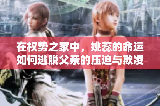 在权势之家中，姚蕊的命运如何逃脱父亲的压迫与欺凌
