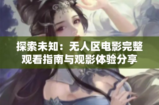 探索未知：无人区电影完整观看指南与观影体验分享