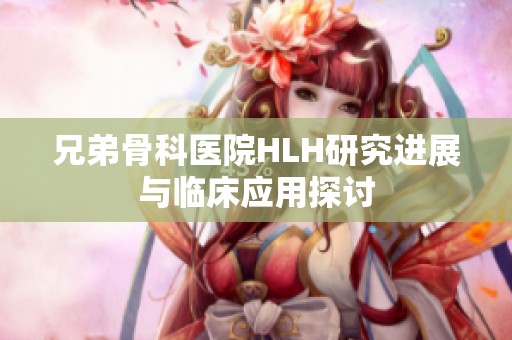 兄弟骨科医院HLH研究进展与临床应用探讨
