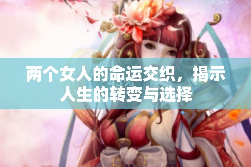 两个女人的命运交织，揭示人生的转变与选择