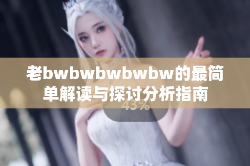 老bwbwbwbwbw的最简单解读与探讨分析指南