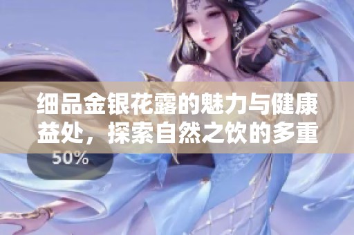 细品金银花露的魅力与健康益处，探索自然之饮的多重价值