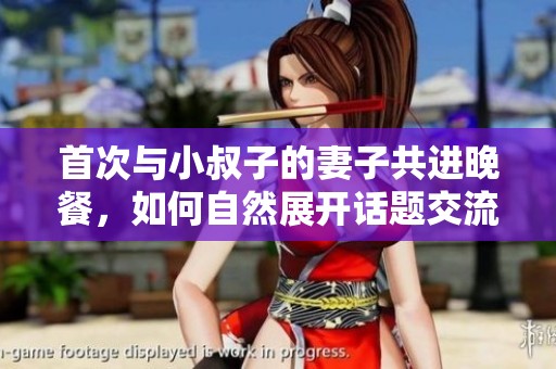 首次与小叔子的妻子共进晚餐，如何自然展开话题交流