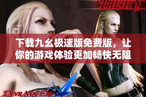 下载九幺极速版免费版，让你的游戏体验更加畅快无阻