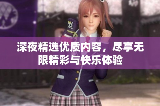深夜精选优质内容，尽享无限精彩与快乐体验