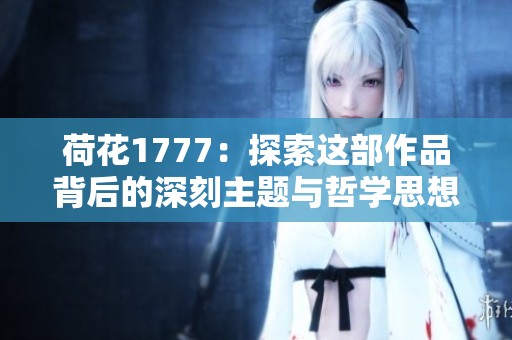 荷花1777：探索这部作品背后的深刻主题与哲学思想