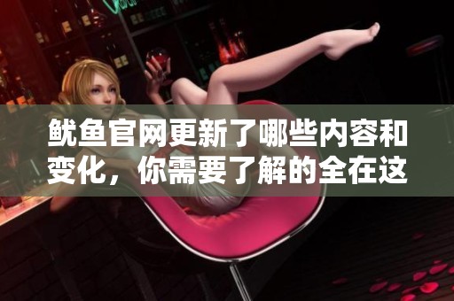 鱿鱼官网更新了哪些内容和变化，你需要了解的全在这里