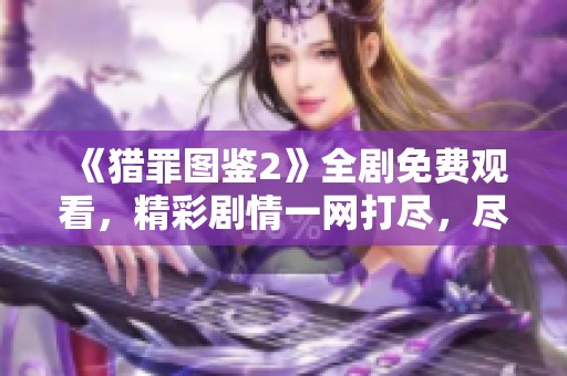 《猎罪图鉴2》全剧免费观看，精彩剧情一网打尽，尽在这里！