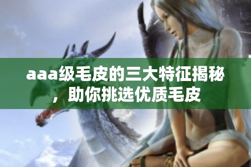 aaa级毛皮的三大特征揭秘，助你挑选优质毛皮