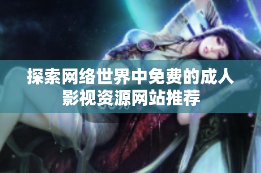 探索网络世界中免费的成人影视资源网站推荐