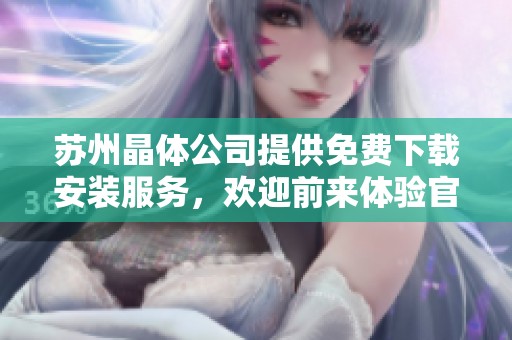苏州晶体公司提供免费下载安装服务，欢迎前来体验官方版软件