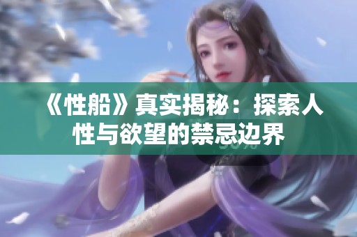 《性船》真实揭秘：探索人性与欲望的禁忌边界