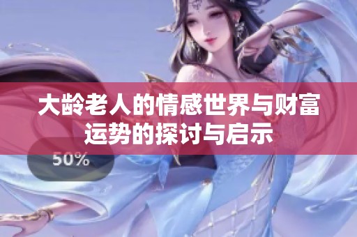 大龄老人的情感世界与财富运势的探讨与启示