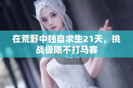 在荒野中独自求生21天，挑战极限不打马赛