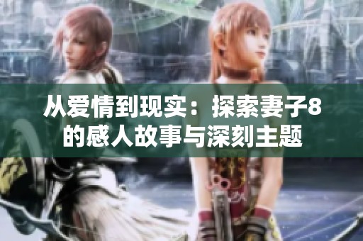 从爱情到现实：探索妻子8的感人故事与深刻主题