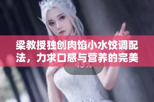梁教授独创肉馅小水饺调配法，力求口感与营养的完美平衡