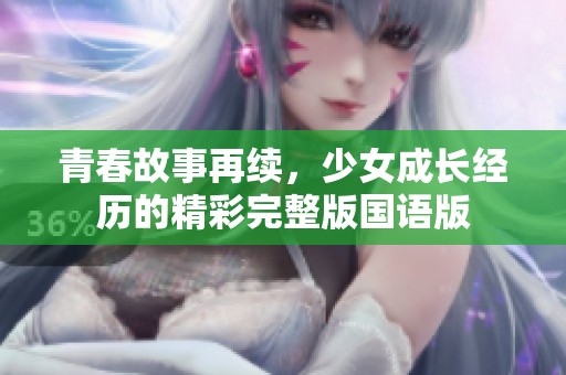 青春故事再续，少女成长经历的精彩完整版国语版