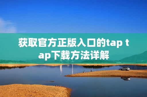 获取官方正版入口的tap tap下载方法详解