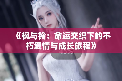 《枫与铃：命运交织下的不朽爱情与成长旅程》