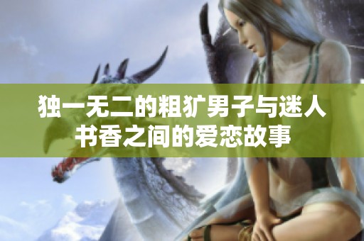 独一无二的粗犷男子与迷人书香之间的爱恋故事