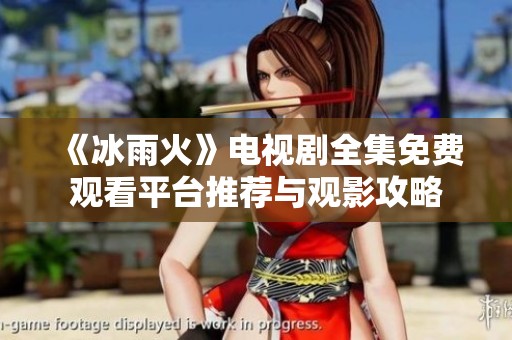 《冰雨火》电视剧全集免费观看平台推荐与观影攻略