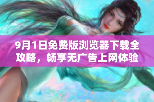 9月1日免费版浏览器下载全攻略，畅享无广告上网体验