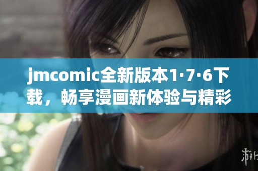 jmcomic全新版本1·7·6下载，畅享漫画新体验与精彩内容