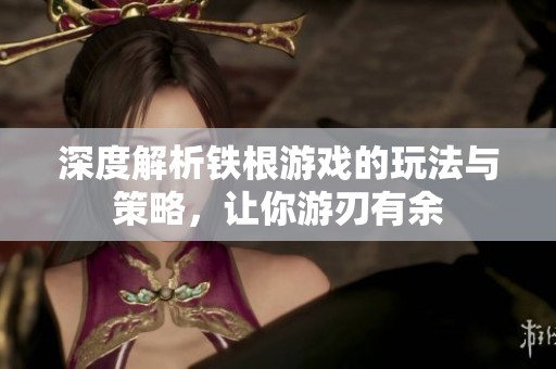深度解析铁根游戏的玩法与策略，让你游刃有余