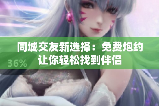 同城交友新选择：免费炮约让你轻松找到伴侣