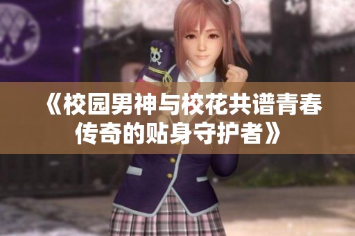《校园男神与校花共谱青春传奇的贴身守护者》