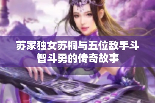 苏家独女苏桐与五位敌手斗智斗勇的传奇故事