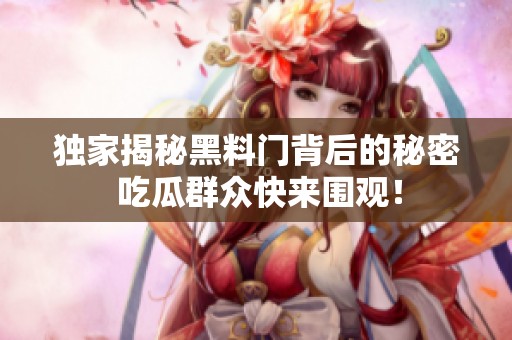 独家揭秘黑料门背后的秘密 吃瓜群众快来围观！
