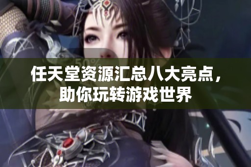 任天堂资源汇总八大亮点，助你玩转游戏世界