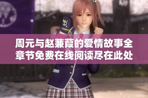 周元与赵蒹葭的爱情故事全章节免费在线阅读尽在此处