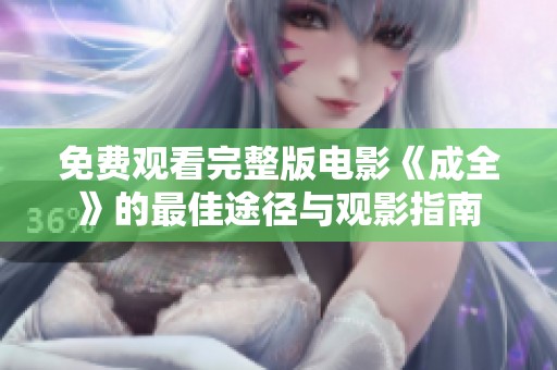 免费观看完整版电影《成全》的最佳途径与观影指南