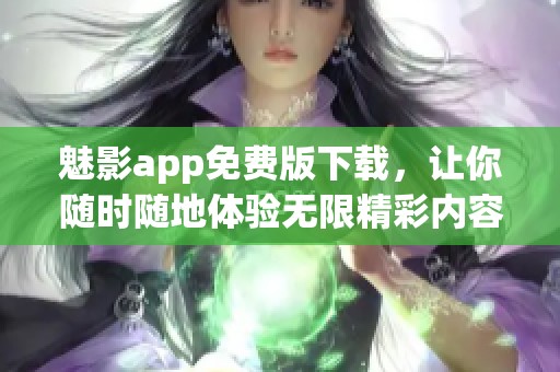 魅影app免费版下载，让你随时随地体验无限精彩内容