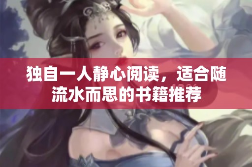 独自一人静心阅读，适合随流水而思的书籍推荐