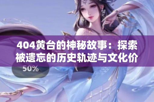 404黄台的神秘故事：探索被遗忘的历史轨迹与文化价值